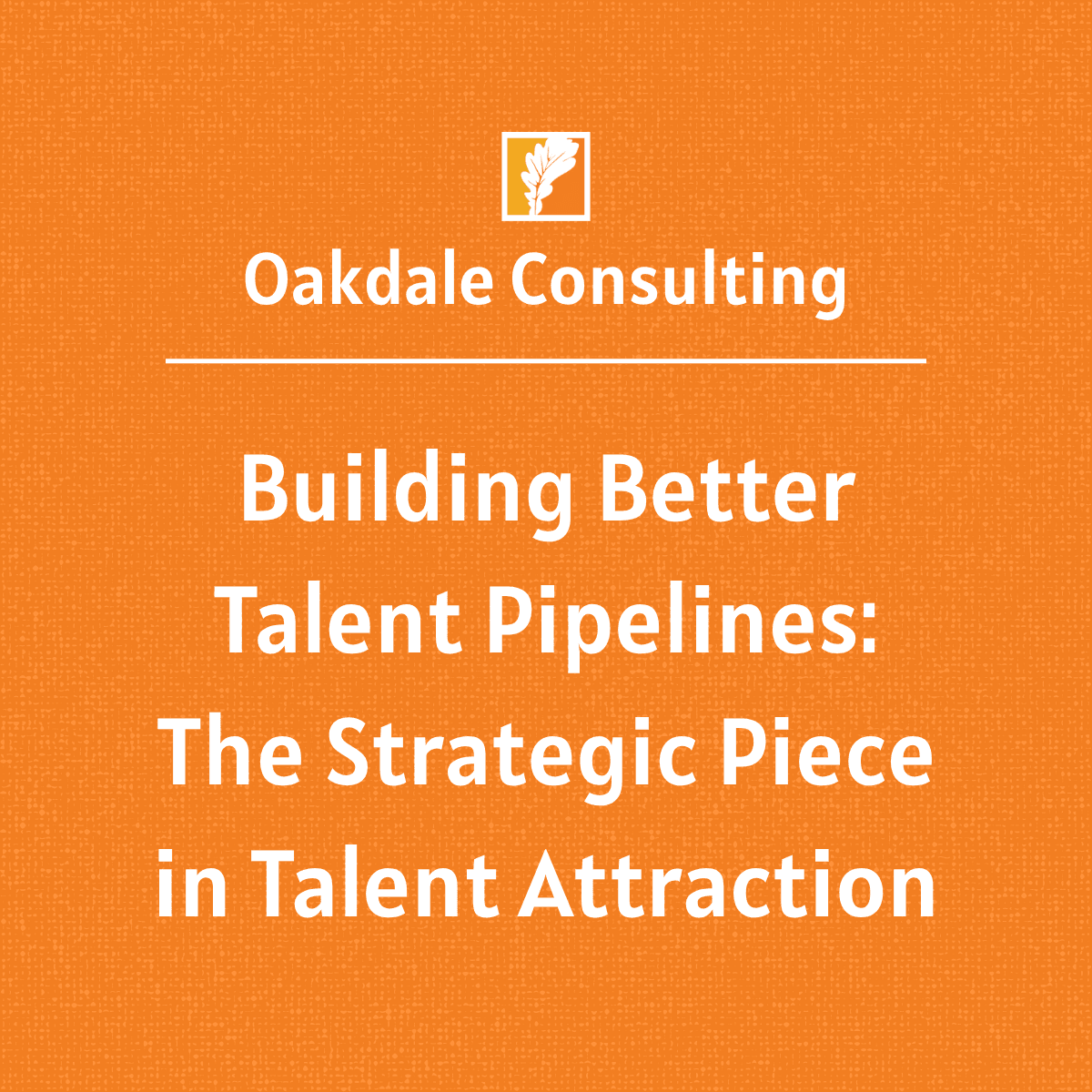 Building Better Talent Pipelines: The Strategic Piece in Talent Attraction Building Better Talent Pipelines: The Strategic Piece in Talent Attraction